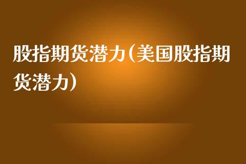 股指期货潜力(美国股指期货潜力)_https://www.boyangwujin.com_期货直播间_第1张