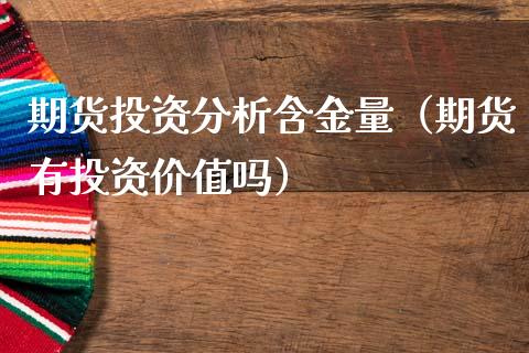 期货投资分析含金量（期货有投资价值吗）
