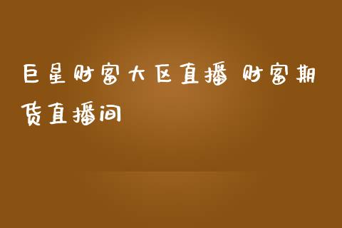 巨星财富大区直播 财富期货直播间