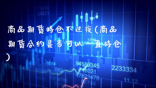 商品期货持仓不过夜(商品期货合约是否可以一直持仓)