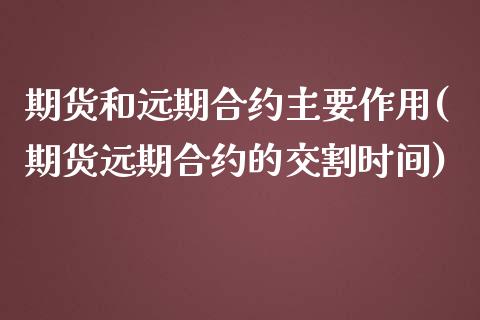 期货和远期合约主要作用(期货远期合约的交割时间)_https://www.boyangwujin.com_黄金期货_第1张