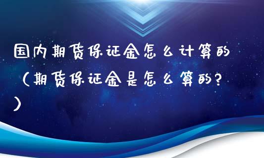 国内期货保证金怎么计算的（期货保证金是怎么算的?）_https://www.boyangwujin.com_期货直播间_第1张