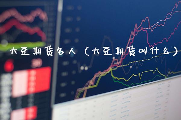 大豆期货名人（大豆期货叫什么）