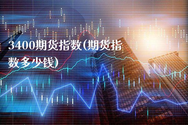 3400期货指数(期货指数多少钱)_https://www.boyangwujin.com_期货直播间_第1张