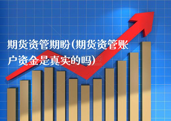 期货资管期盼(期货资管账户资金是真实的吗)