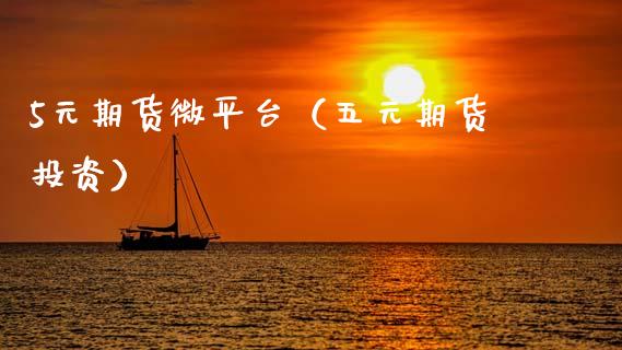 5元期货微平台（五元期货投资）