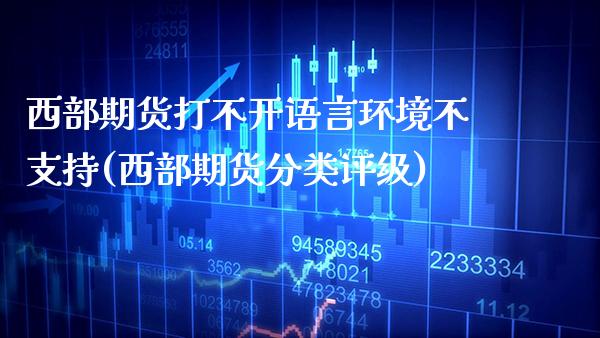 西部期货打不开语言环境不支持(西部期货分类评级)