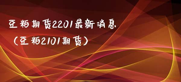 豆粕期货2201最新消息（豆粕2101期货）_https://www.boyangwujin.com_原油期货_第1张