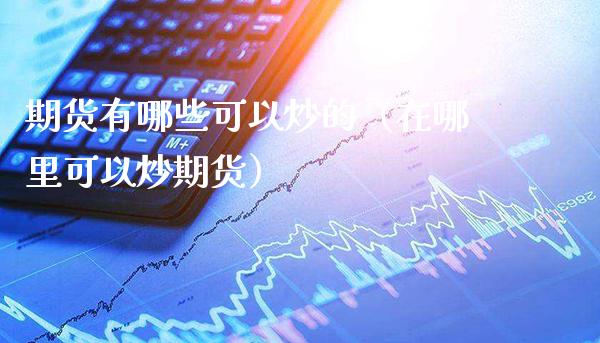 期货有哪些可以炒的（在哪里可以炒期货）_https://www.boyangwujin.com_恒生指数_第1张