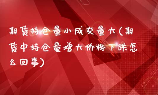 期货持仓量小成交量大(期货中持仓量增大价格下跌怎么回事)_https://www.boyangwujin.com_恒指期货_第1张