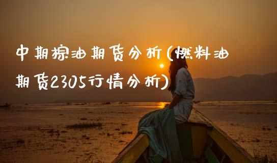 中期棕油期货分析(燃料油期货2305行情分析)