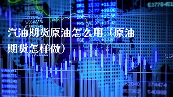 汽油期货原油怎么用（原油期货怎样做）_https://www.boyangwujin.com_期货直播间_第1张