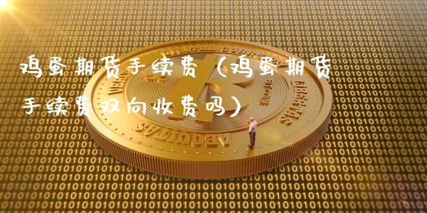 鸡蛋期货手续费（鸡蛋期货手续费双向收费吗）_https://www.boyangwujin.com_期货直播间_第1张