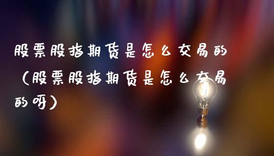 股票股指期货是怎么交易的（股票股指期货是怎么交易的呀）