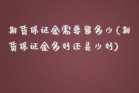 期货保证金需要留多少(期货保证金多好还是少好)_https://www.boyangwujin.com_道指期货_第1张