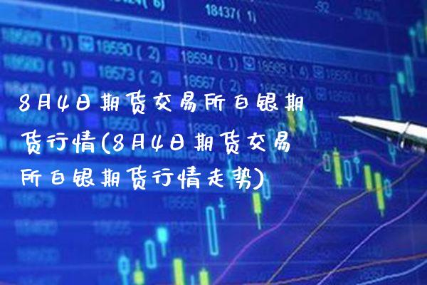 8月4日期货交易所白银期货行情(8月4日期货交易所白银期货行情走势)_https://www.boyangwujin.com_道指期货_第1张