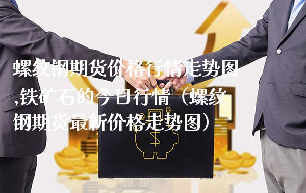 螺纹钢期货价格行情走势图,铁矿石的今日行情（螺纹钢期货最新价格走势图）_https://www.boyangwujin.com_原油期货_第1张