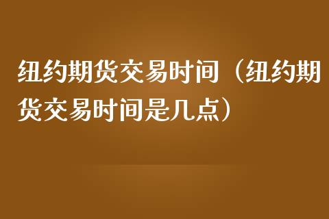 纽约期货交易时间（纽约期货交易时间是几点）_https://www.boyangwujin.com_期货直播间_第1张