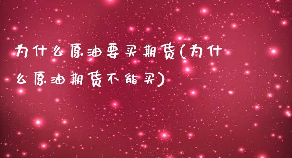 为什么原油要买期货(为什么原油期货不能买)_https://www.boyangwujin.com_期货开户_第1张