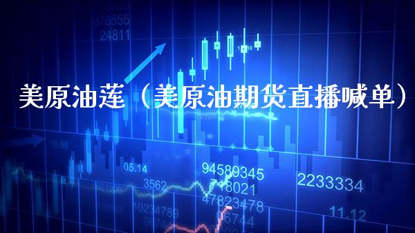 美原油莲（美原油期货直播喊单）