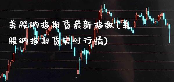 美股纳指期货最新指数(美股纳指期货实时行情)