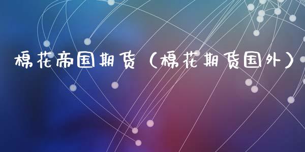 棉花帝国期货（棉花期货国外）