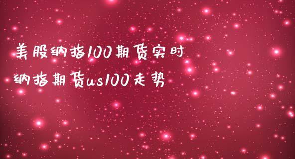美股纳指100期货实时 纳指期货us100走势