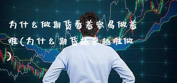 为什么做期货看着容易做着难(为什么期货越来越难做)