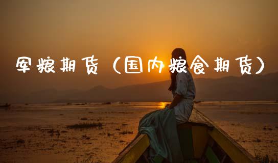 军粮期货（国内粮食期货）_https://www.boyangwujin.com_原油期货_第1张