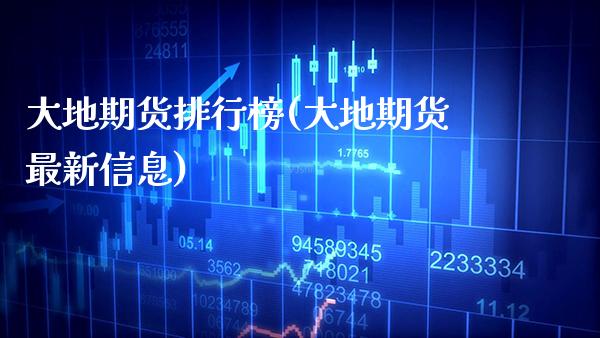 大地期货排行榜(大地期货最新信息)_https://www.boyangwujin.com_白银期货_第1张