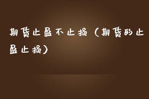 期货止盈不止损（期货的止盈止损）