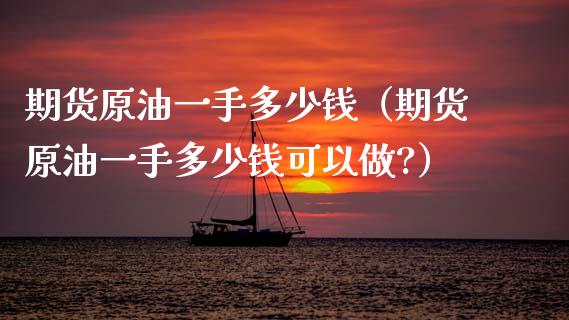 期货原油一手多少钱（期货原油一手多少钱可以做?）_https://www.boyangwujin.com_恒生指数_第1张