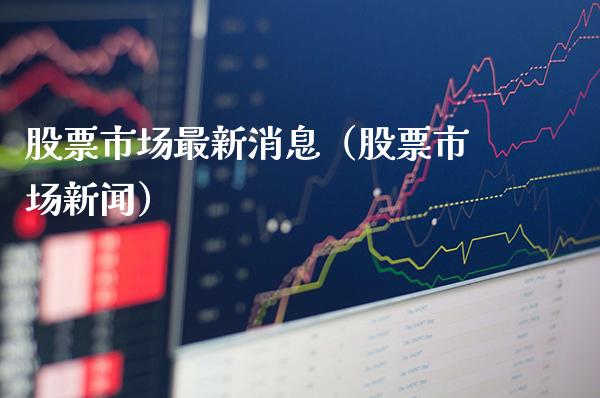 股票市场最新消息（股票市场新闻）_https://www.boyangwujin.com_黄金期货_第1张