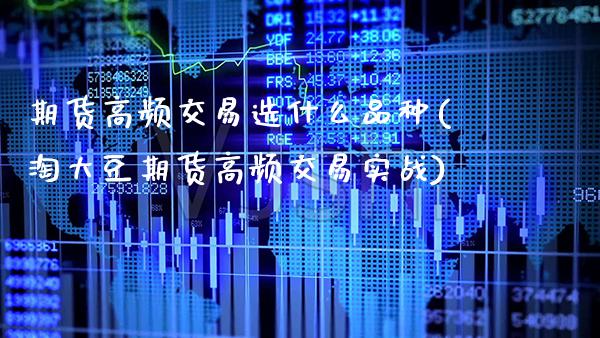 期货高频交易选什么品种(淘大豆期货高频交易实战)_https://www.boyangwujin.com_恒生指数_第1张