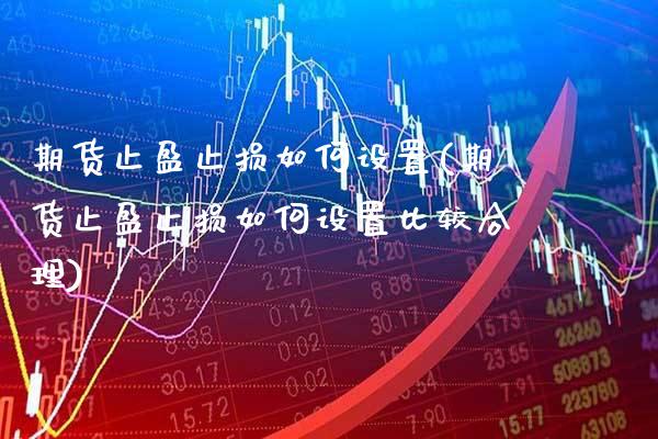 期货止盈止损如何设置(期货止盈止损如何设置比较合理)_https://www.boyangwujin.com_期货直播间_第1张