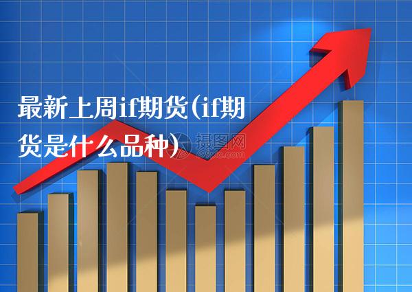 最新上周if期货(if期货是什么品种)