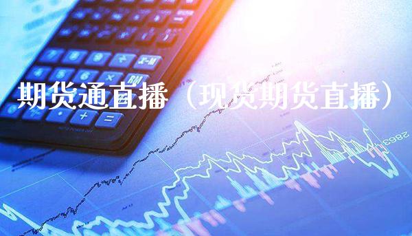 期货通直播（现货期货直播）