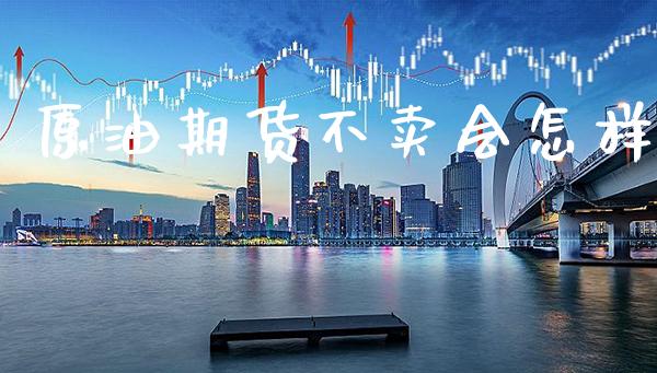 原油期货不卖会怎样_https://www.boyangwujin.com_原油期货_第1张