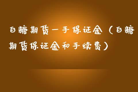白糖期货一手保证金（白糖期货保证金和手续费）_https://www.boyangwujin.com_期货直播间_第1张