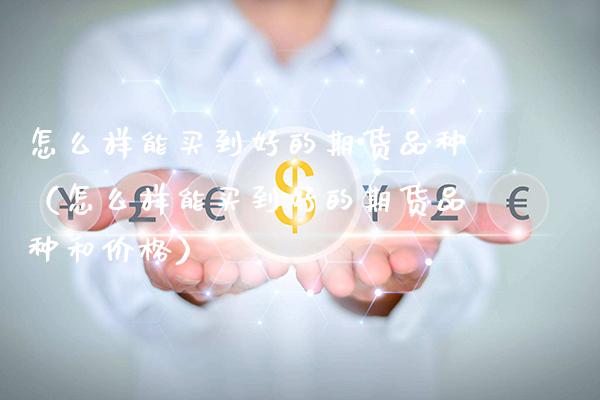 怎么样能买到好的期货品种（怎么样能买到好的期货品种和价格）