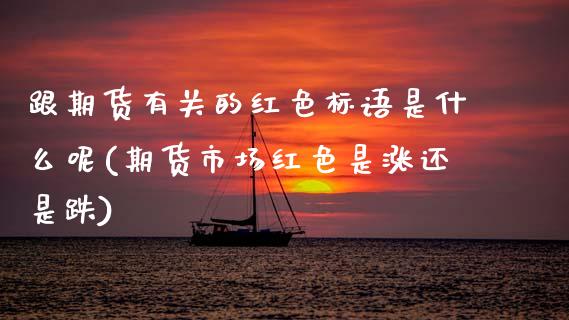 跟期货有关的红色标语是什么呢(期货市场红色是涨还是跌)_https://www.boyangwujin.com_期货直播间_第1张