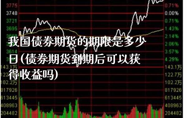 我国债券期货的期限是多少日(债券期货到期后可以获得收益吗)_https://www.boyangwujin.com_期货直播间_第1张