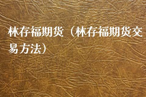 林存福期货（林存福期货交易方法）_https://www.boyangwujin.com_黄金期货_第1张