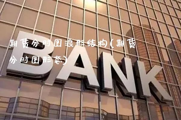 期货分时图浪形结构(期货分时图形态)_https://www.boyangwujin.com_期货直播间_第1张