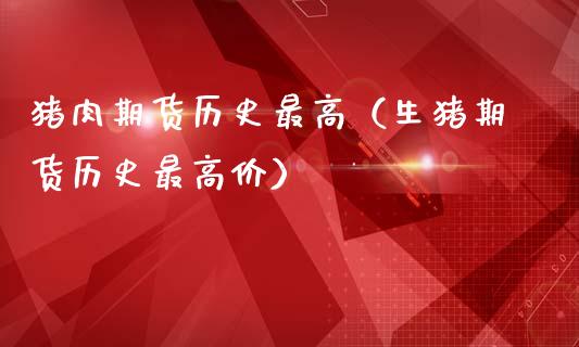 猪肉期货历史最高（生猪期货历史最高价）_https://www.boyangwujin.com_黄金期货_第1张