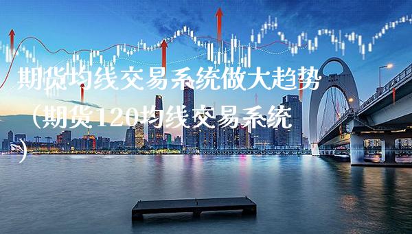 期货均线交易系统做大趋势（期货120均线交易系统）_https://www.boyangwujin.com_道指期货_第1张