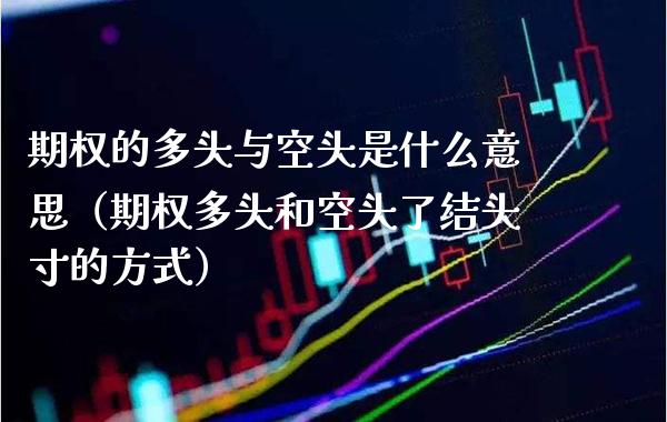 期权的多头与空头是什么意思（期权多头和空头了结头寸的方式）_https://www.boyangwujin.com_期货直播间_第1张