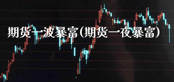期货一波暴富(期货一夜暴富)