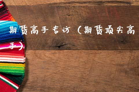 期货高手专访（期货顶尖高手）