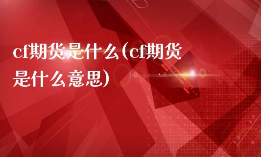 cf期货是什么(cf期货是什么意思)_https://www.boyangwujin.com_期货开户_第1张